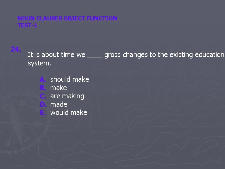 NOUN CLAUSES OBJECT FUNCTION TEST-1 24. It is about time we ____ gross changes