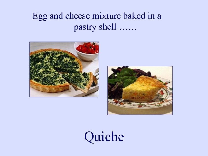 Egg and cheese mixture baked in a pastry shell …… Quiche 