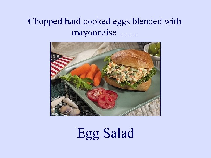 Chopped hard cooked eggs blended with mayonnaise …… Egg Salad 