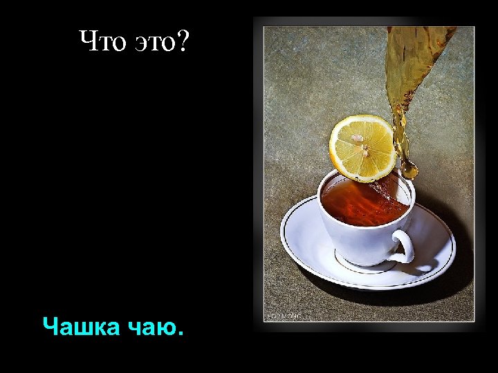 Что это? Чашка чаю. 