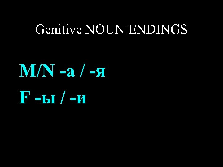 Genitive NOUN ENDINGS M/N -а / -я F -ы / -и 