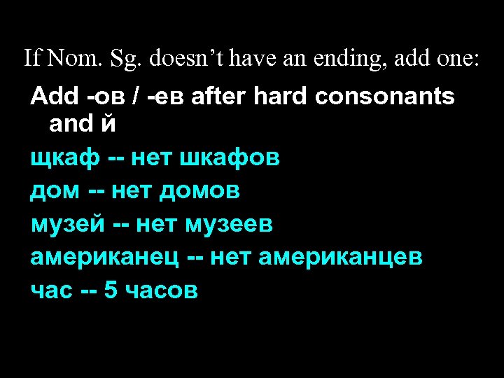 If Nom. Sg. doesn’t have an ending, add one: Add -ов / -ев after