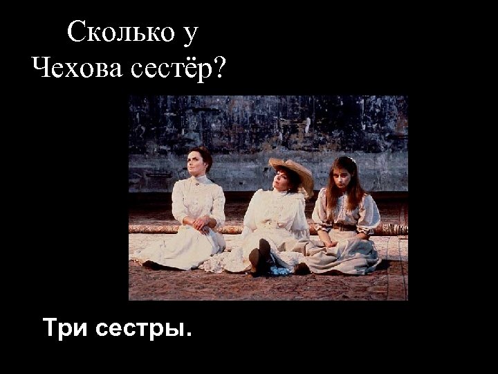 Сколько у Чехова сестёр? Три сестры. 