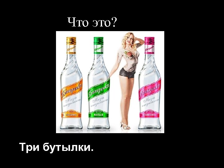 Что это? Три бутылки. 