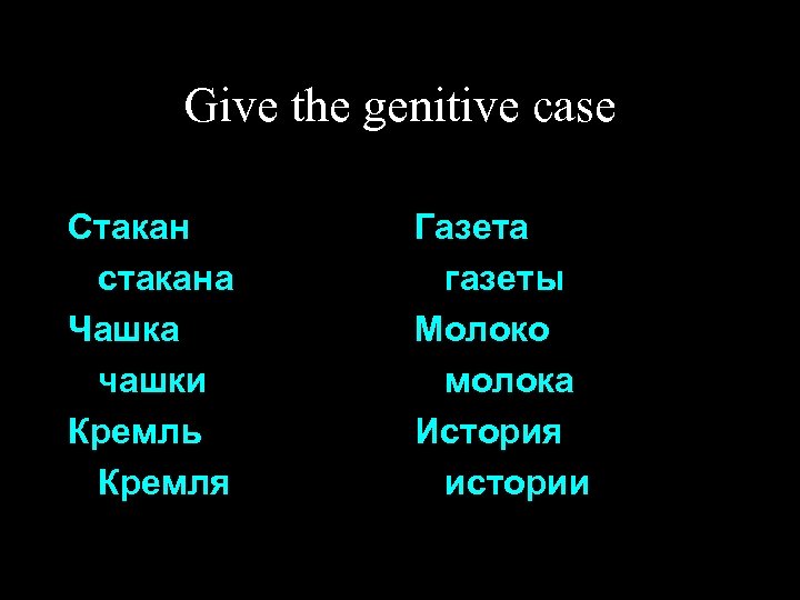 Give the genitive case Стакан стакана Чашка чашки Кремль Кремля Газета газеты Молоко молока