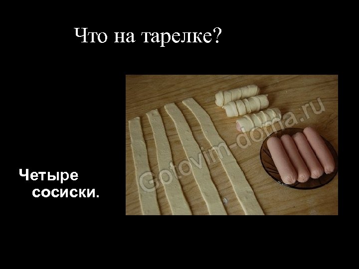 Что на тарелке? Четыре сосиски. 