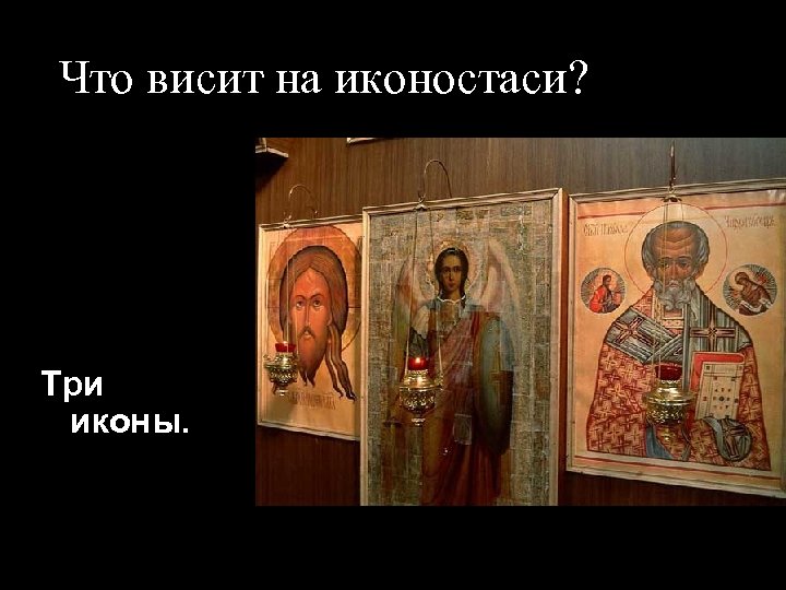 Что висит на иконостаси? Три иконы. 
