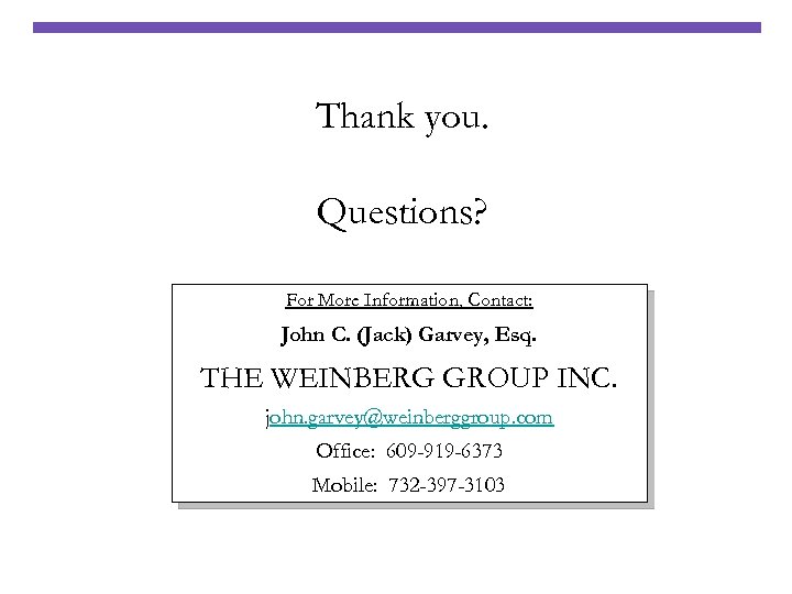 Thank you. Questions? For More Information, Contact: John C. (Jack) Garvey, Esq. THE WEINBERG