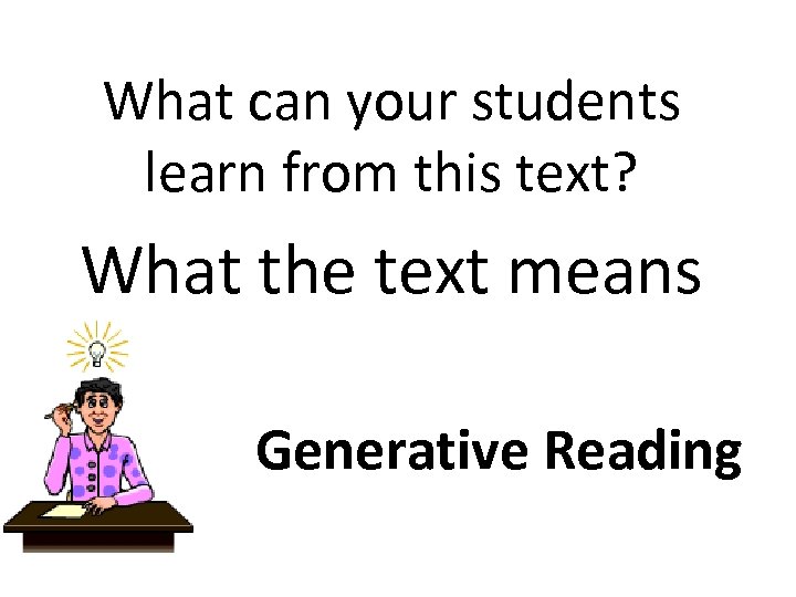 What can your students learn from this text? What the text means Generative Reading