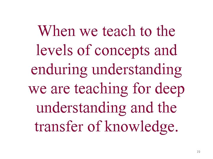 When we teach to the levels of concepts and enduring understanding we are teaching