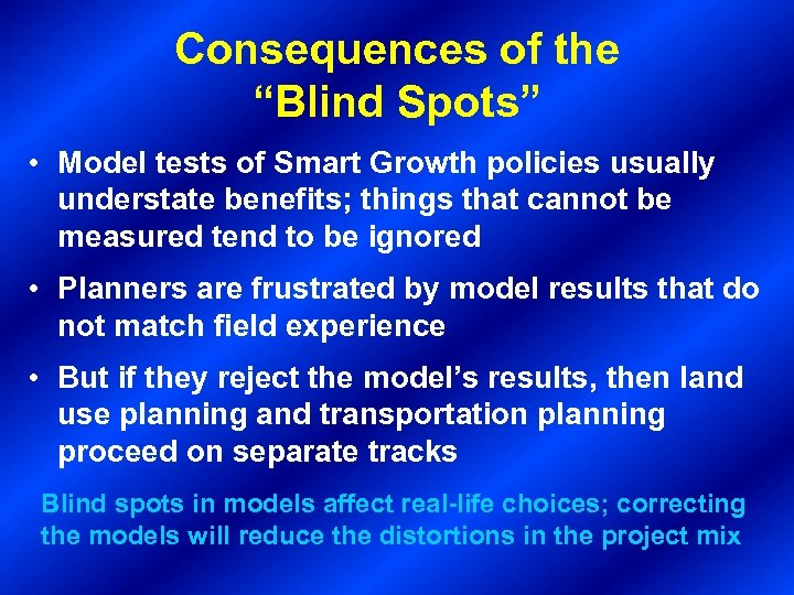 Consequences of the “Blind Spots” • Model tests of Smart Growth policies usually understate