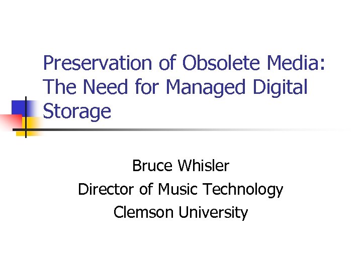 Preservation of Obsolete Media: The Need for Managed Digital Storage Bruce Whisler Director of