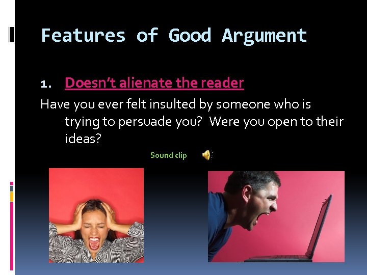Features of Good Argument 1. Doesn’t alienate the reader Have you ever felt insulted