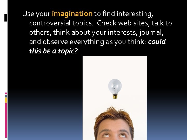 Use your imagination to find interesting, controversial topics. Check web sites, talk to others,
