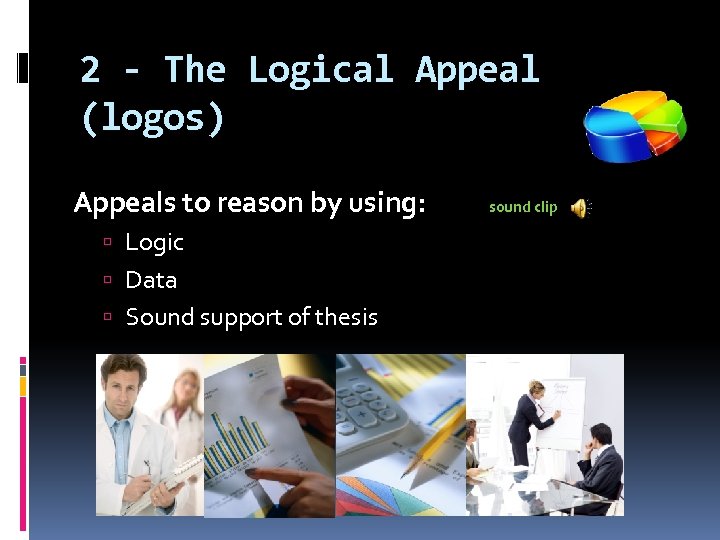 2 - The Logical Appeal (logos) Appeals to reason by using: Logic Data Sound