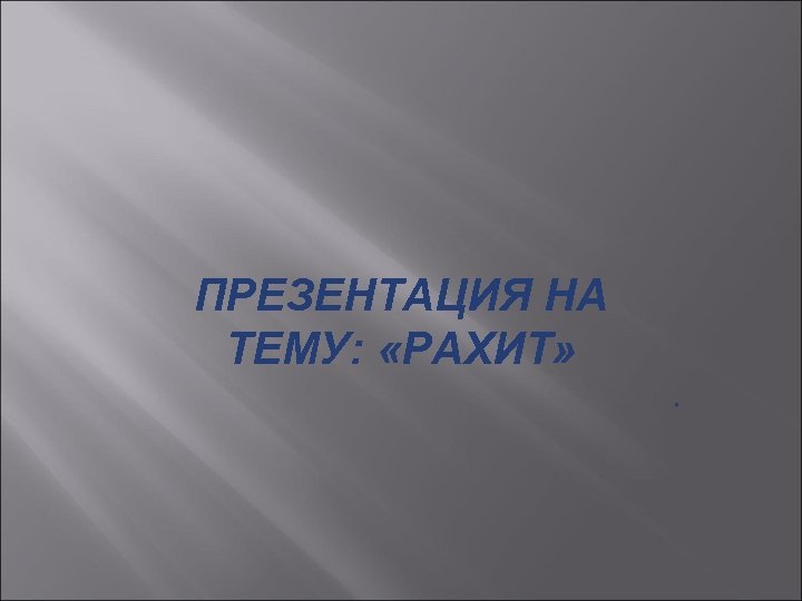 ПРЕЗЕНТАЦИЯ НА ТЕМУ: «РАХИТ» . 
