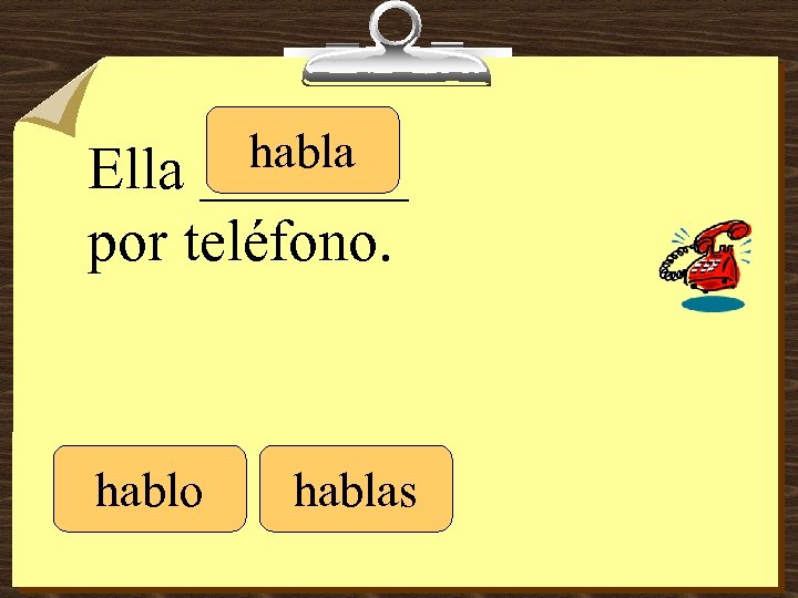 habla _______ Ella por teléfono. hablo hablas 