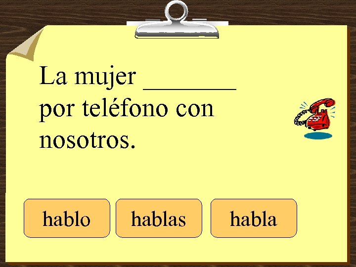 La mujer _______ por teléfono con nosotros. hablo hablas habla 