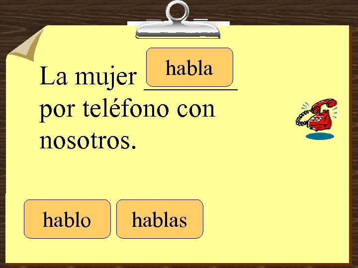 habla _______ La mujer por teléfono con nosotros. hablo hablas 