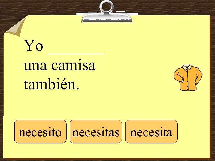 Yo _______ una camisa también. necesito necesitas necesita 