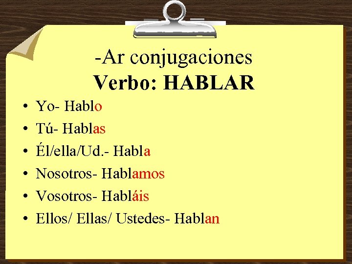 -Ar conjugaciones Verbo: HABLAR • • • Yo- Hablo Tú- Hablas Él/ella/Ud. - Habla
