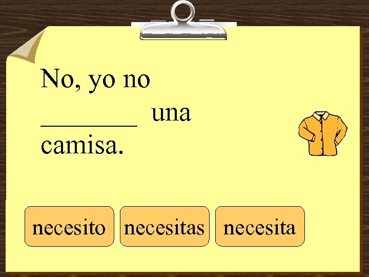 No, yo no _______ una camisa. necesito necesitas necesita 