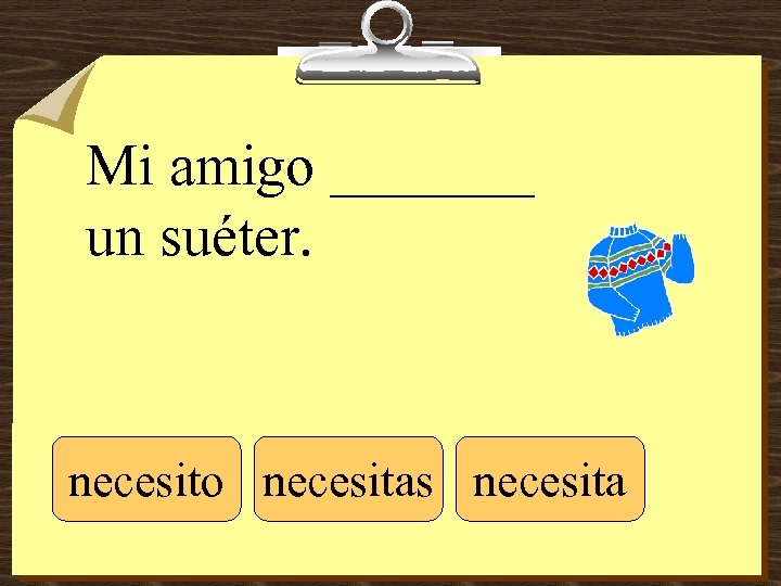 Mi amigo _______ un suéter. necesito necesitas necesita 