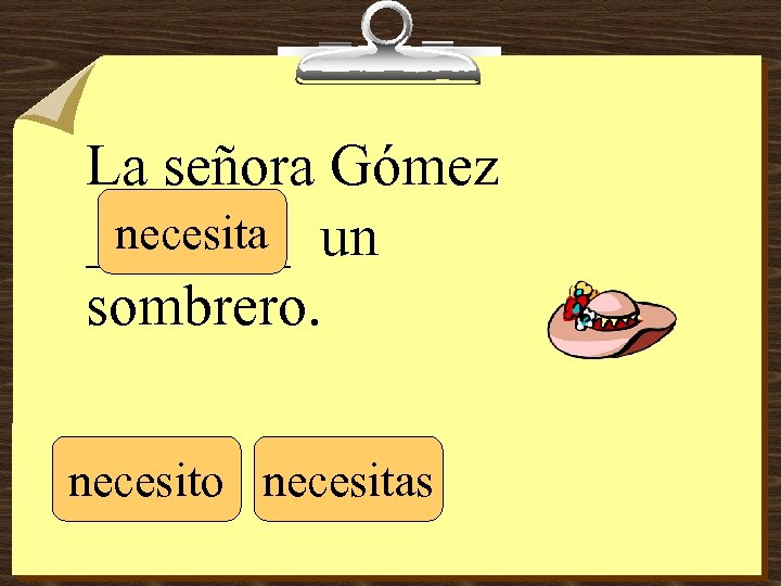 La señora Gómez necesita _______ un sombrero. necesito necesitas 