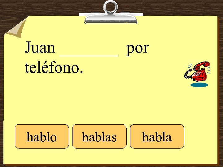 Juan _______ por teléfono. hablo hablas habla 