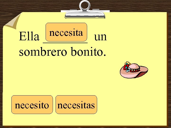 necesita _______ Ella un sombrero bonito. necesito necesitas 