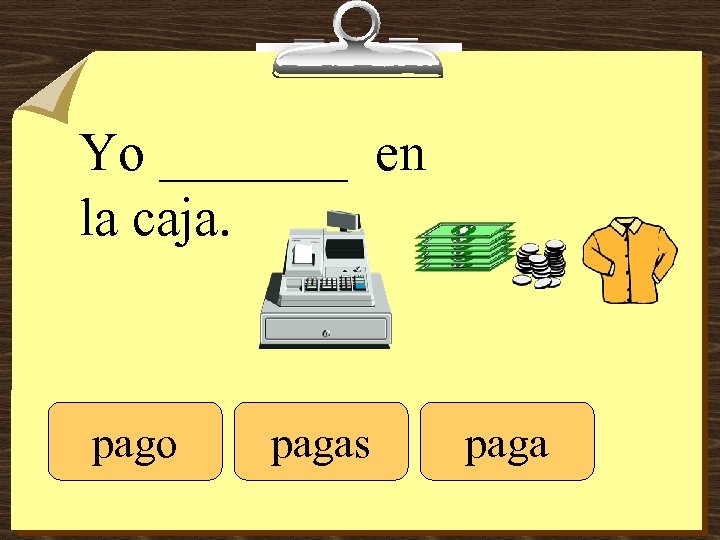 Yo _______ en la caja. pago pagas paga 