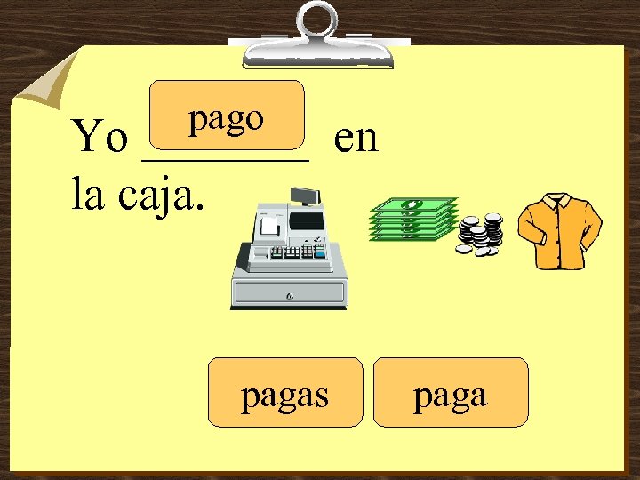 pago Yo _______ en la caja. pagas paga 