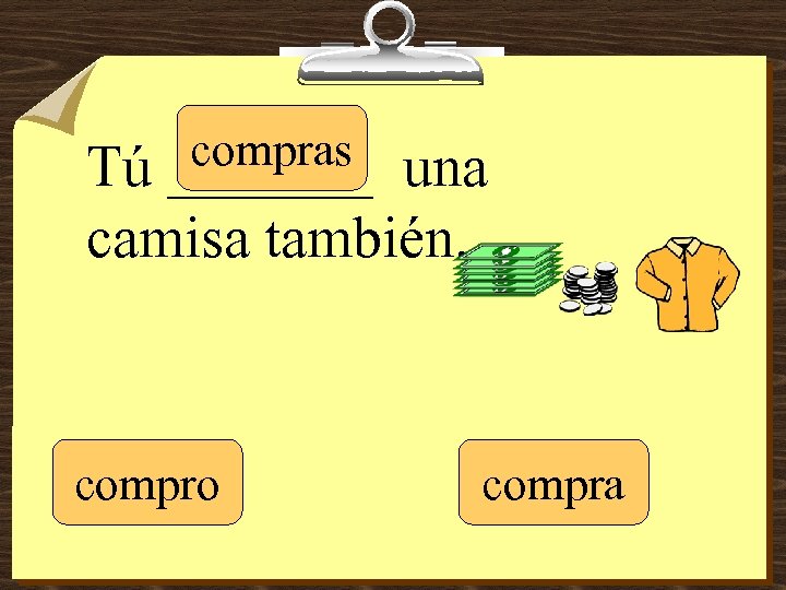 compras _______ Tú una camisa también. compro compra 