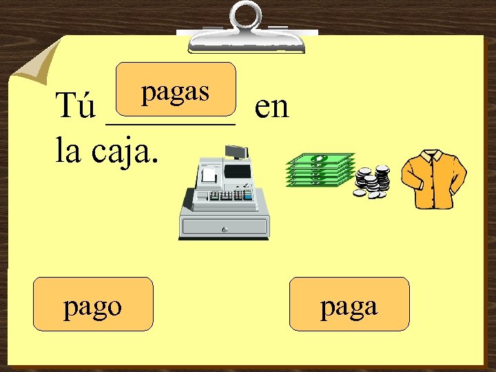 pagas Tú _______ en la caja. pago paga 