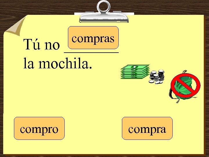 compras Tú no _______ la mochila. compro compra 