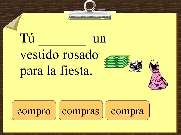 Tú _______ un vestido rosado para la fiesta. compro compras compra 