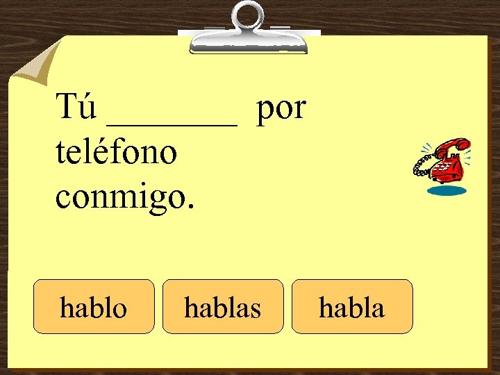 Tú _______ por teléfono conmigo. hablo hablas habla 
