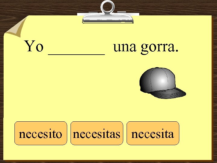 Yo _______ una gorra. necesito necesitas necesita 