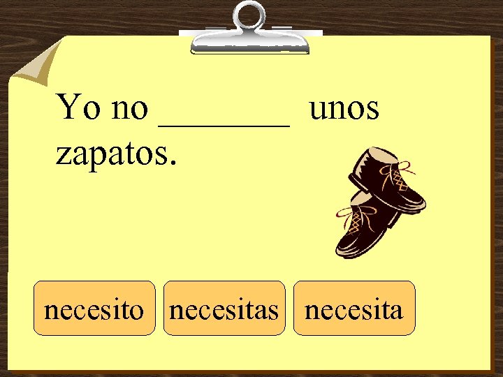 Yo no _______ unos zapatos. necesito necesitas necesita 