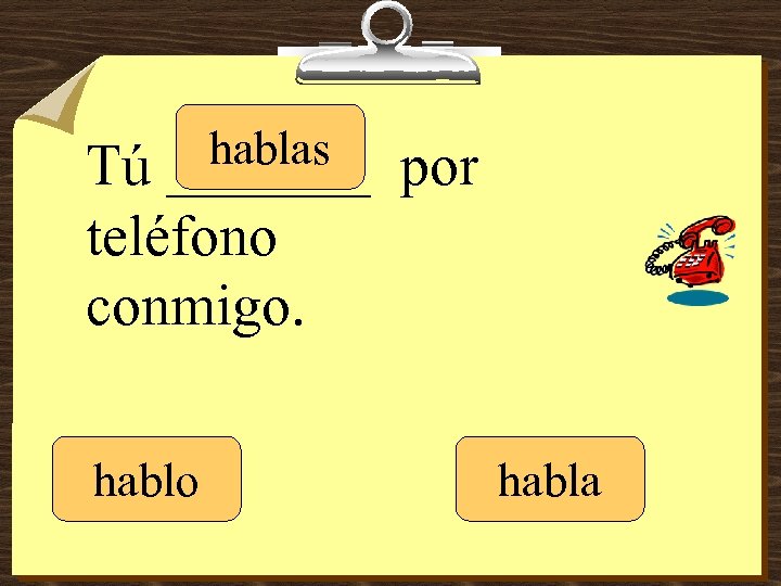 hablas _______ Tú teléfono conmigo. hablo por habla 