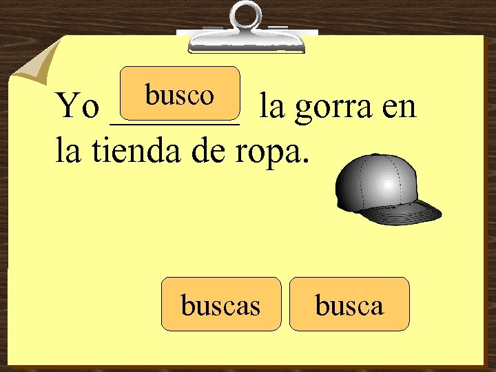 busco _______ Yo la gorra en la tienda de ropa. buscas busca 