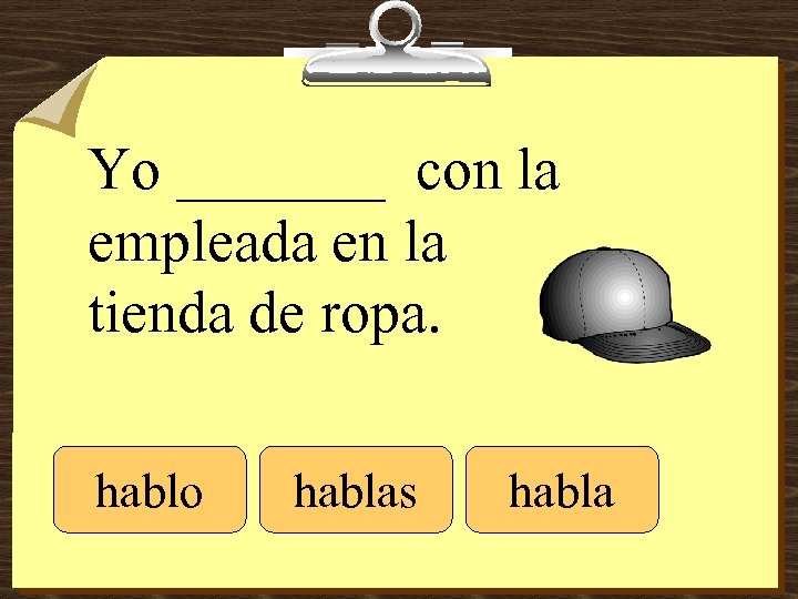 Yo _______ con la empleada en la tienda de ropa. hablo hablas habla 
