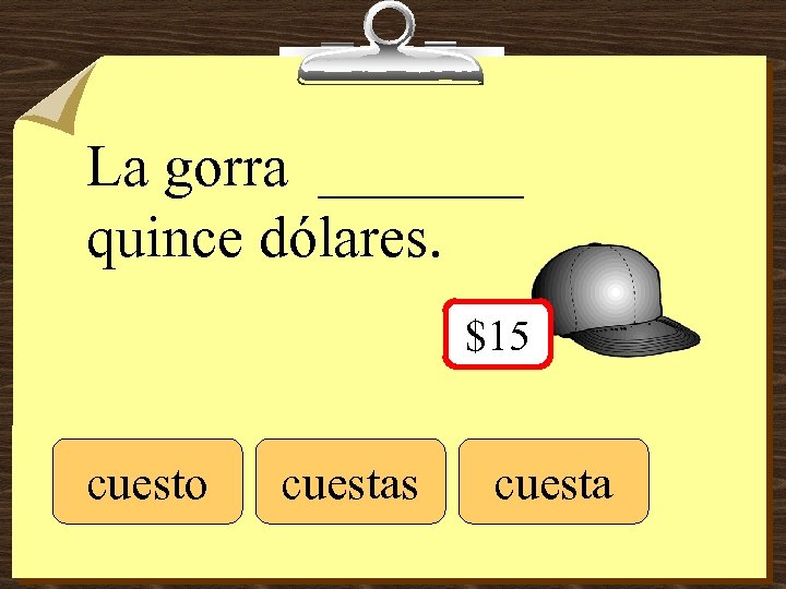 La gorra _______ quince dólares. $15 cuesto cuestas cuesta 