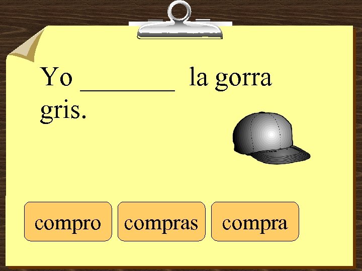 Yo _______ la gorra gris. compro compras compra 
