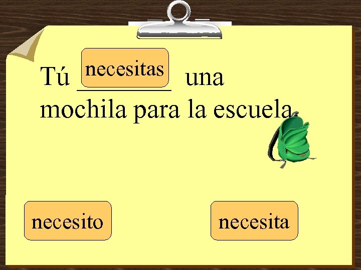 necesitas _______ Tú una mochila para la escuela. necesito necesita 