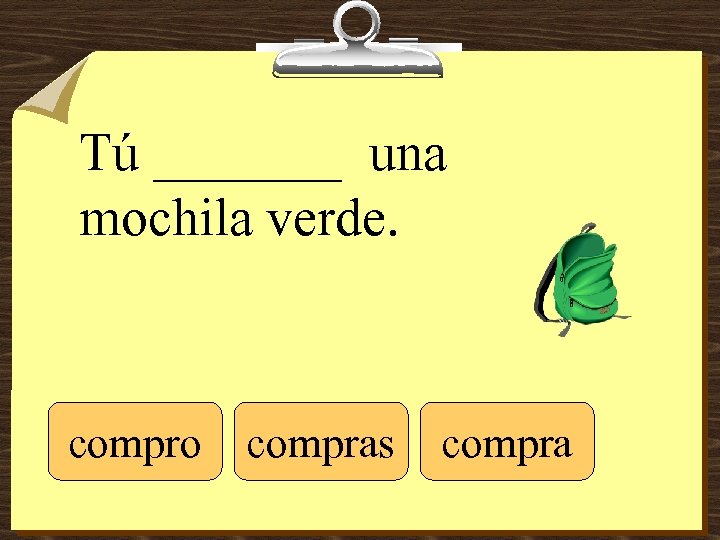 Tú _______ una mochila verde. compro compras compra 