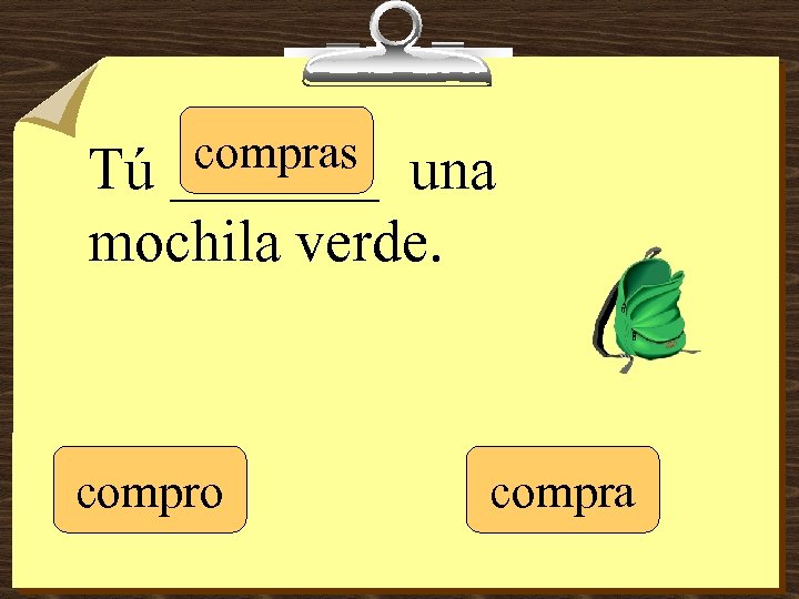 compras _______ Tú una mochila verde. compro compra 