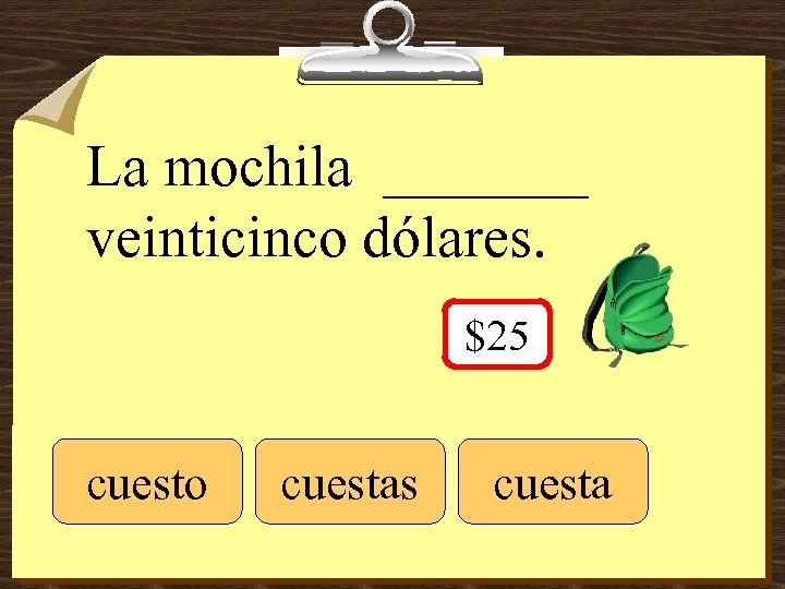 La mochila _______ veinticinco dólares. $25 cuesto cuestas cuesta 