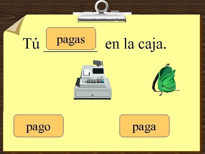 Tú pagas _______ pago en la caja. paga 
