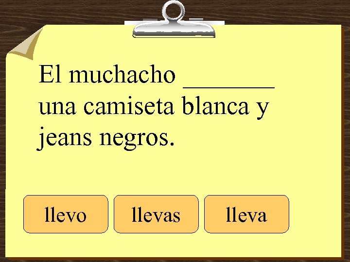 El muchacho _______ una camiseta blanca y jeans negros. llevo llevas lleva 